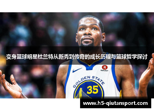变身篮球明星杜兰特从新秀到传奇的成长历程与篮球哲学探讨