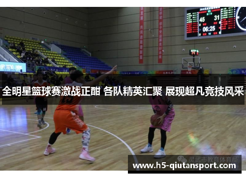 全明星篮球赛激战正酣 各队精英汇聚 展现超凡竞技风采