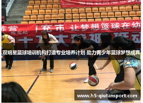 双明星篮球培训机构打造专业培养计划 助力青少年篮球梦想成真