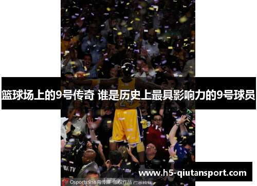 篮球场上的9号传奇 谁是历史上最具影响力的9号球员