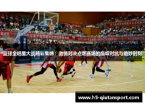 篮球全明星大战精彩集锦：激情对决点燃赛场的巅峰对抗与绝妙时刻