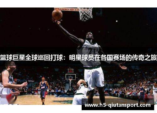 篮球巨星全球巡回打球：明星球员在各国赛场的传奇之旅