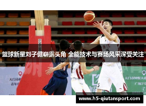 篮球新星刘子健崭露头角 全能技术与赛场风采深受关注