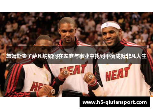 詹姆斯妻子萨凡纳如何在家庭与事业中找到平衡成就非凡人生