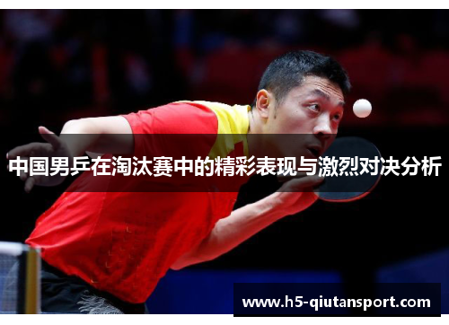 中国男乒在淘汰赛中的精彩表现与激烈对决分析
