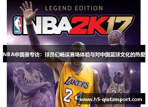 NBA中国赛专访：球员们畅谈赛场体验与对中国篮球文化的热爱