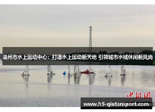 温州市水上运动中心：打造水上运动新天地 引领城市水域休闲新风尚