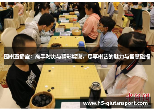 围棋直播室：高手对决与精彩解说，尽享棋艺的魅力与智慧碰撞
